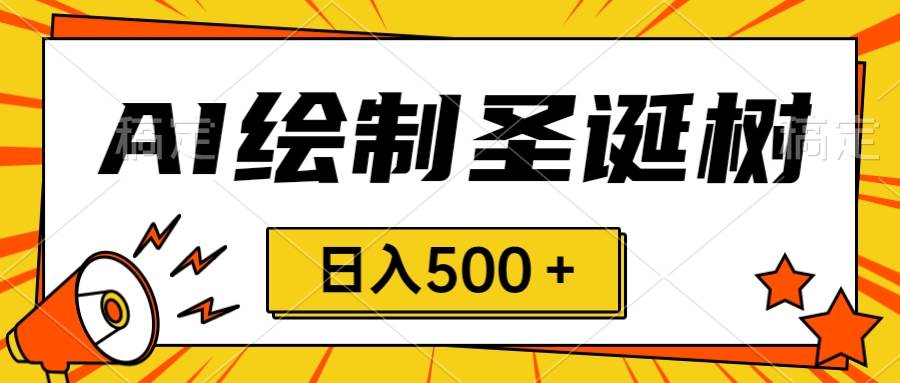 圣诞节风口，卖手绘圣诞树，AI制作 一分钟一个 会截图就能做 小白日入500＋-淘金创客
