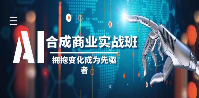 AI-合成商业实操班，拥抱变化成为先驱者（19节课）-淘金创客