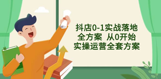 抖店0-1实战落地全方案  从0开始实操运营全套方案，解决售前、售中、售…-淘金创客