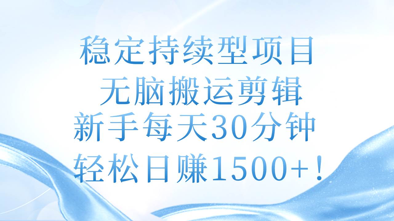 稳定持续型项目，无脑搬运剪辑，新手每天30分钟，轻松日赚1500+！-淘金创客