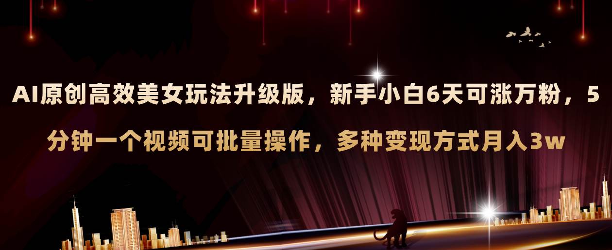 AI原创美女玩法升级版 新手6天涨万粉 5分钟制作视频可批量，多种变现月入3w-淘金创客