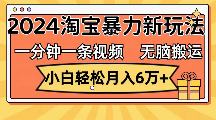 一分钟一条视频，无脑搬运，小白轻松月入6万+2024淘宝暴力新玩法，可批量-淘金创客