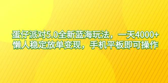 蛋仔派对5.0全新蓝海玩法，一天4000+，懒人稳定放单变现，手机平板即可…-淘金创客