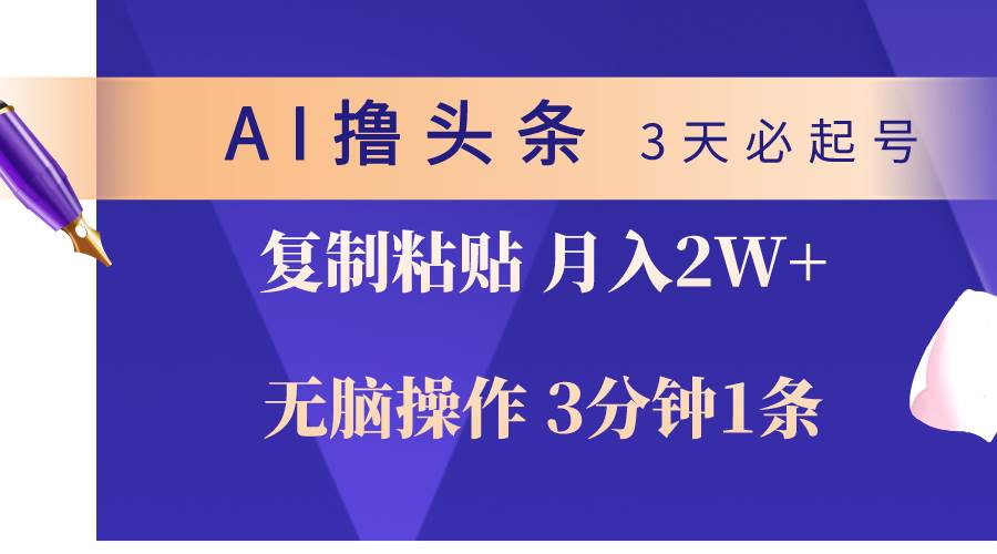 AI撸头条3天必起号，无脑操作3分钟1条，复制粘贴轻松月入2W+-淘金创客