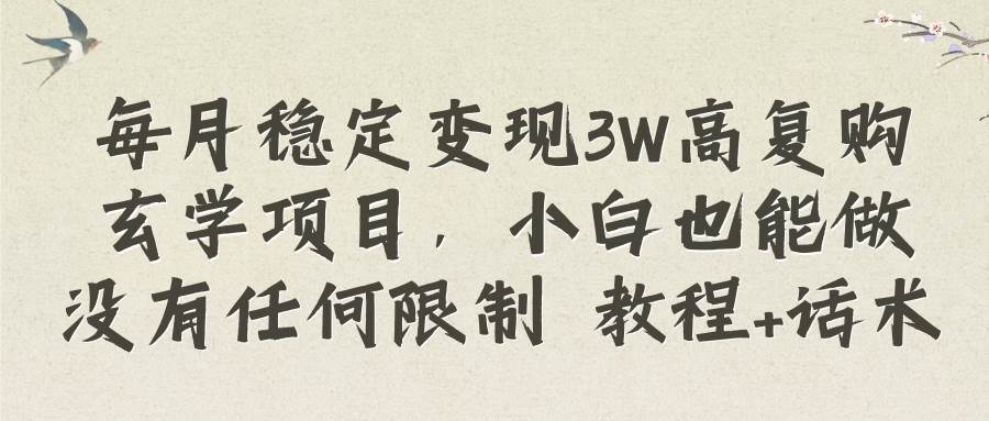 每月稳定变现3W高复购玄学项目，小白也能做没有任何限制 教程+话术-淘金创客