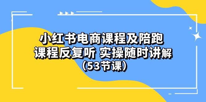 小红书电商课程陪跑课 课程反复听 实操随时讲解 （53节课）-淘金创客