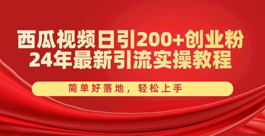 西瓜视频日引200+创业粉，24年最新引流实操教程，简单好落地，轻松上手-淘金创客