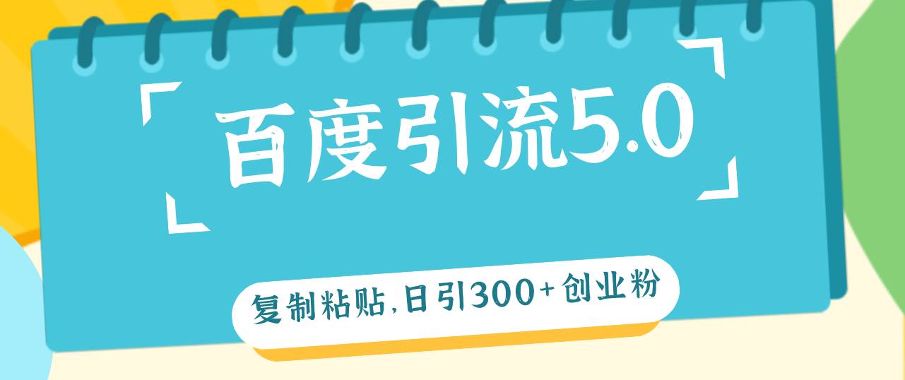 百度引流5.0，复制粘贴，日引300+创业粉，加爆你的微信-淘金创客