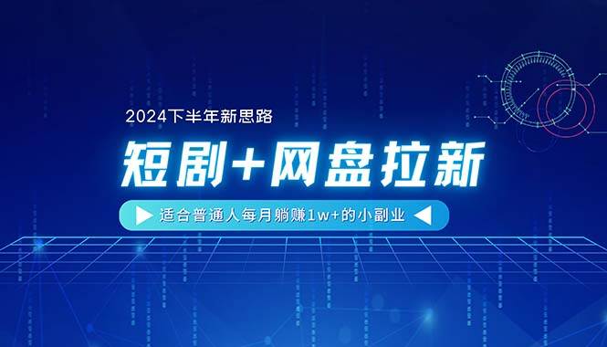 【2024下半年新思路】短剧+网盘拉新，适合普通人每月躺赚1w+的小副业-淘金创客