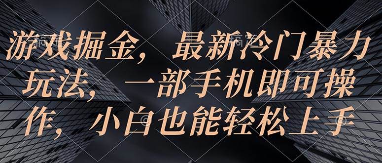 游戏掘金，最新冷门暴力玩法，一部手机即可操作，小白也能轻松上手-淘金创客