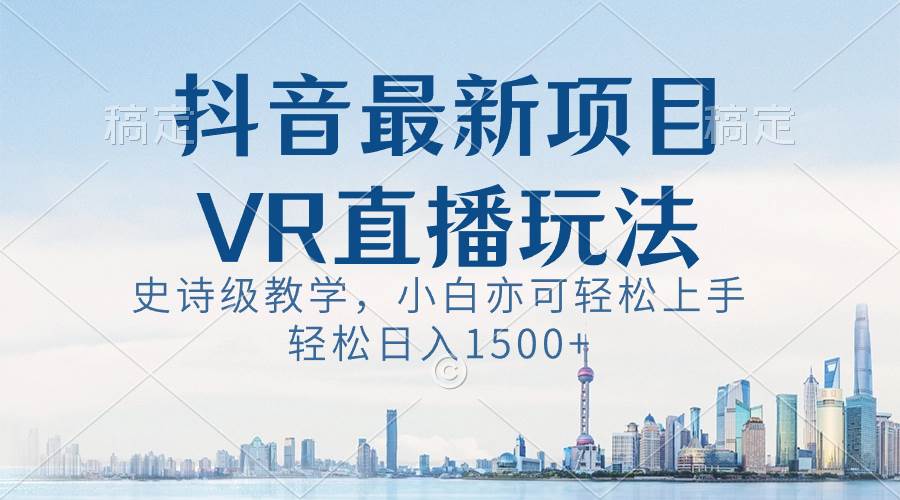 抖音最新VR直播玩法，史诗级教学，小白也可轻松上手，轻松日入1500+-淘金创客