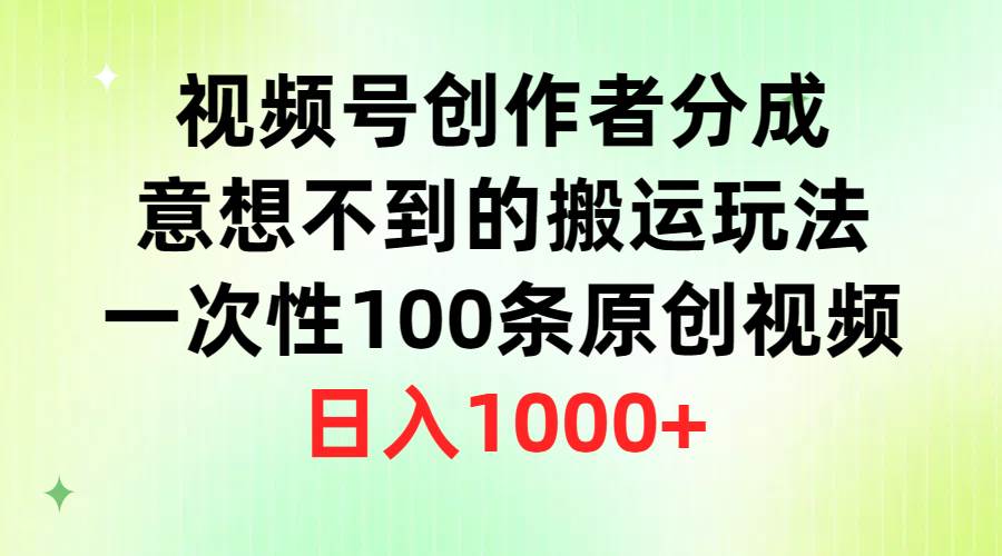 视频号创作者分成，意想不到的搬运玩法，一次性100条原创视频，日入1000+-淘金创客