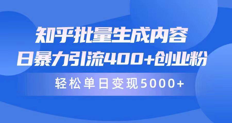 知乎批量生成内容，日暴力引流400+创业粉，轻松单日变现5000+-淘金创客