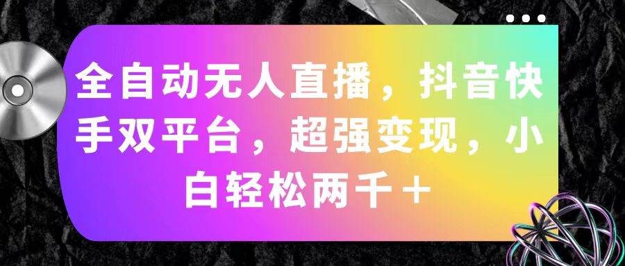 全自动无人直播，抖音快手双平台，超强变现，小白轻松两千＋-淘金创客