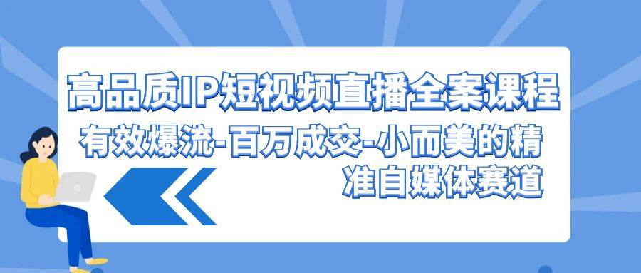 高品质 IP短视频直播-全案课程，有效爆流-百万成交-小而美的精准自媒体赛道-淘金创客