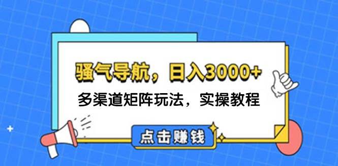日入3000+ 骚气导航，多渠道矩阵玩法，实操教程-淘金创客