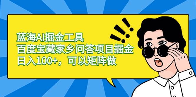 蓝海AI掘金工具百度宝藏家乡问答项目掘金，日入100+，可以矩阵做-淘金创客