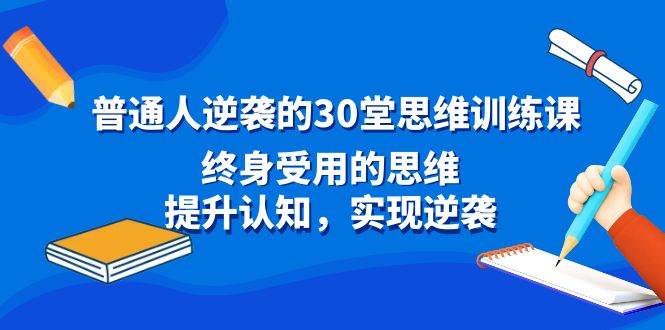 普通人逆袭的30堂思维训练课，终身受用的思维，提升认知，实现逆袭-淘金创客