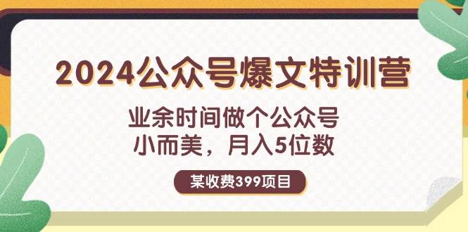 某收费399元-2024公众号爆文特训营：业余时间做个公众号 小而美 月入5位数-淘金创客