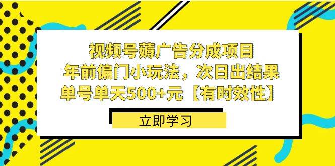 视频号薅广告分成项目，年前偏门小玩法，次日出结果，单号单天500+元【有时效性】-淘金创客