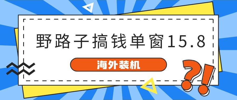 海外装机，野路子搞钱，单窗口15.8，已变现10000+-淘金创客
