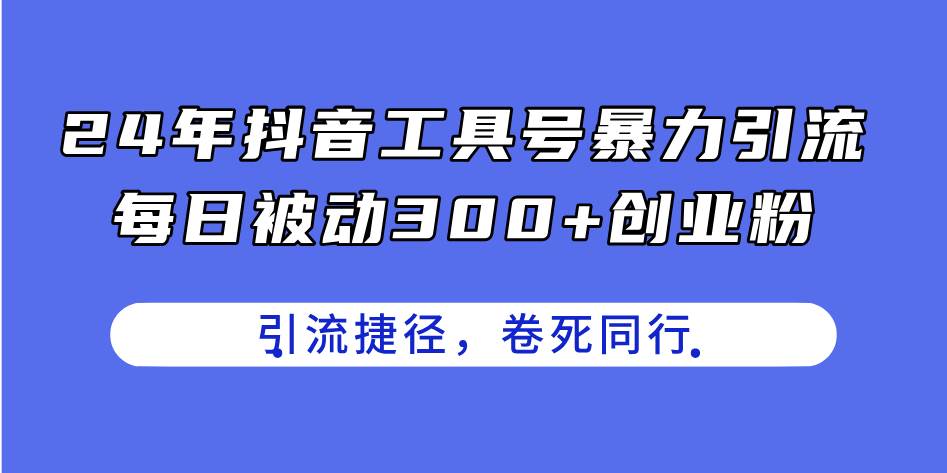 24年抖音工具号暴力引流，每日被动300+创业粉，创业粉捷径，卷死同行-淘金创客