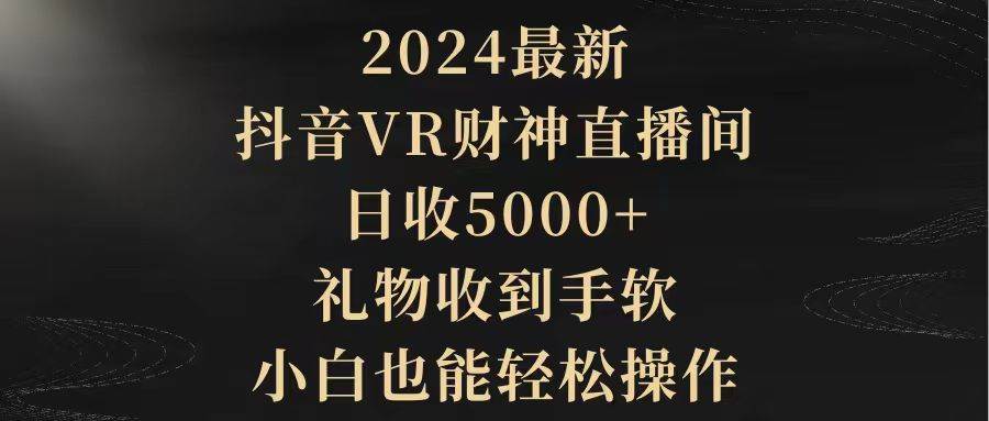 2024最新，抖音VR财神直播间，日收5000+，礼物收到手软，小白也能轻松操作-淘金创客