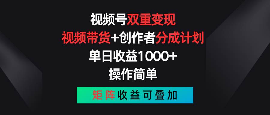 视频号双重变现，视频带货+创作者分成计划 , 单日收益1000+，可矩阵-淘金创客