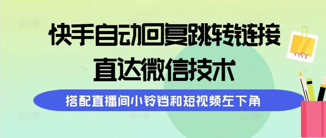 快手自动回复跳转链接，直达微信技术，搭配直播间小铃铛和短视频左下角-淘金创客