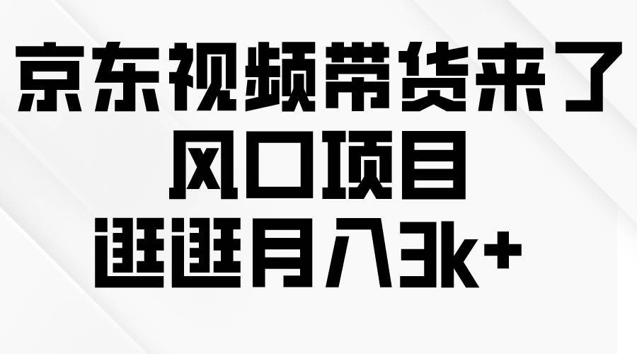 京东短视频带货来了，风口项目，逛逛月入3k+-淘金创客