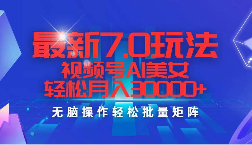 最新7.0玩法视频号AI美女，轻松月入30000+-淘金创客