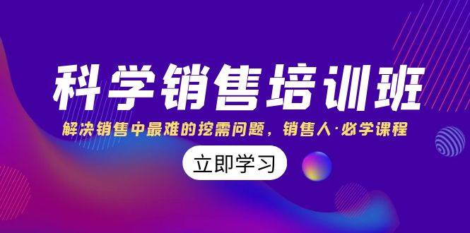 科学销售培训班：解决销售中最难的挖需问题，销售人·必学课程（11节课）-淘金创客
