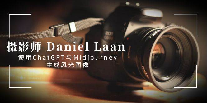 摄影师 Daniel Laan 使用ChatGPT与Midjourney生成风光图像-中英字幕-淘金创客