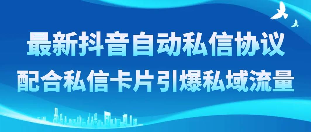 最新抖音自动私信协议，配合私信卡片引爆私域流量-淘金创客