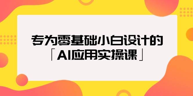 专为零基础小白设计的「AI应用实操课」-淘金创客