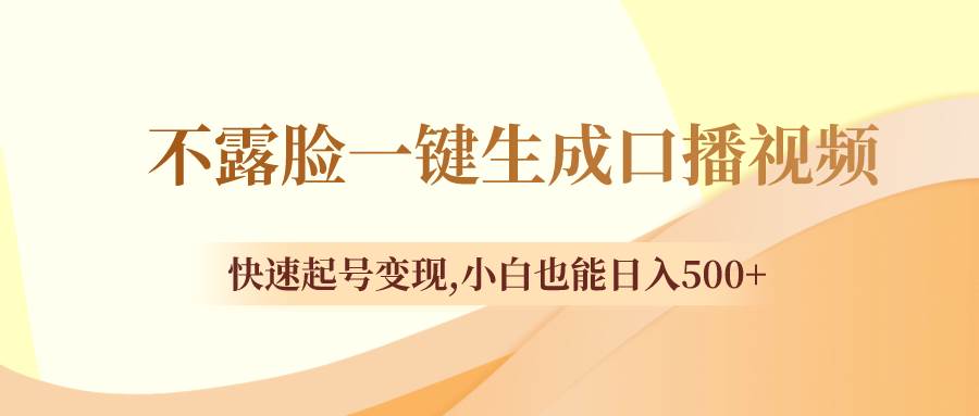 不露脸一键生成口播视频，快速起号变现，小白也能日入500+-淘金创客