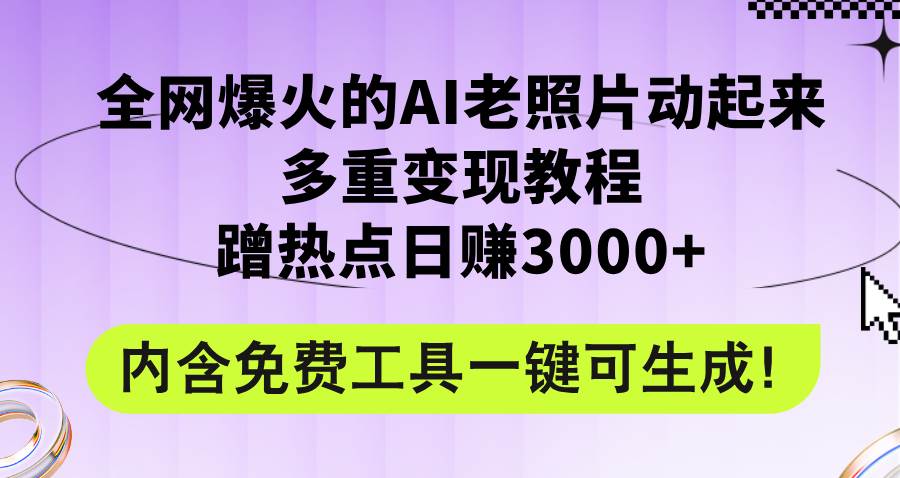 全网爆火的AI老照片动起来多重变现教程，蹭热点日赚3000+，内含免费工具-淘金创客