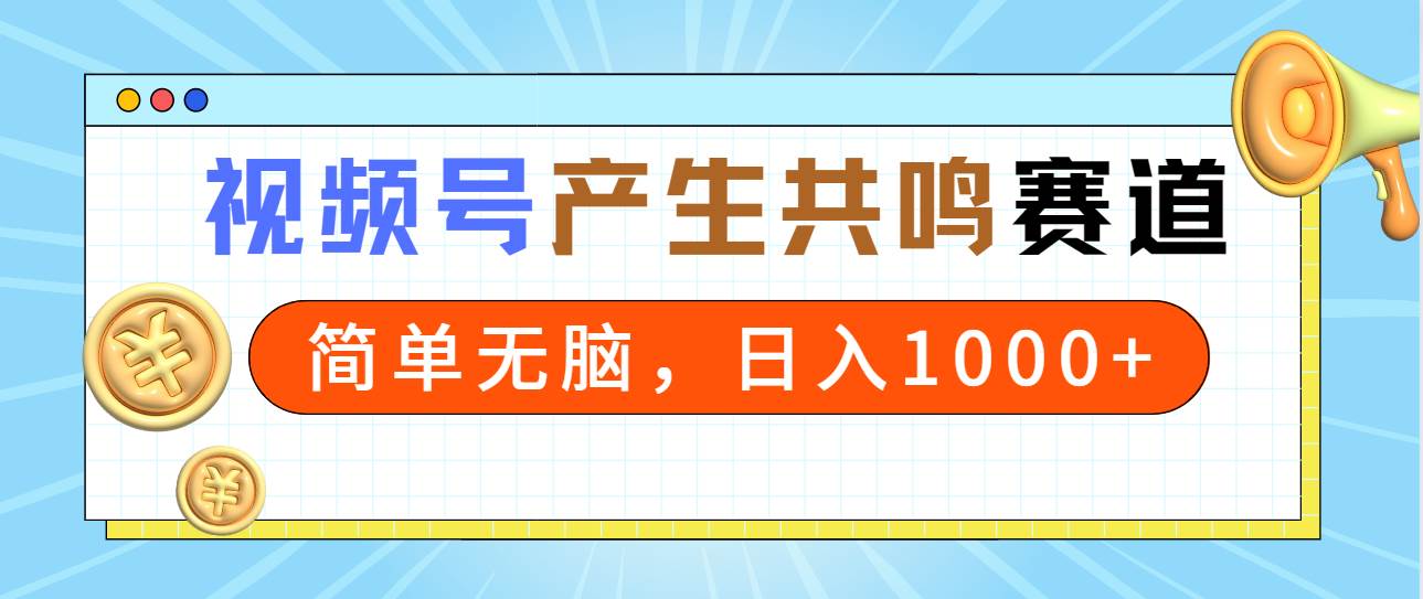 2024年视频号，产生共鸣赛道，简单无脑，一分钟一条视频，日入1000+-淘金创客