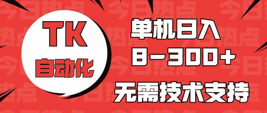 海外手机版TK自动化，单机收益8~300+，无需技术支持，新手小白均可操作-淘金创客