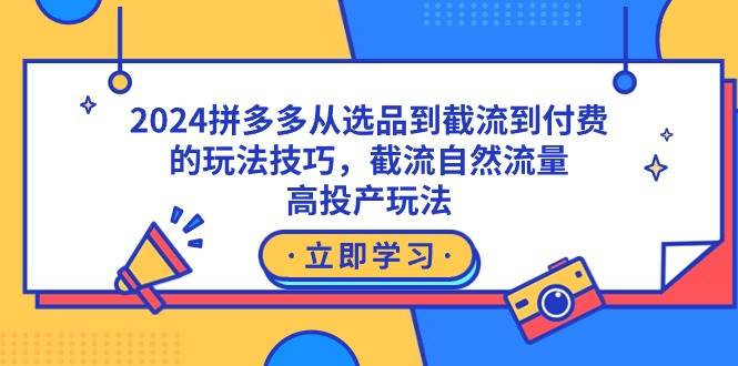 2024拼多多从选品到截流到付费的玩法技巧，截流自然流量玩法，高投产玩法-淘金创客