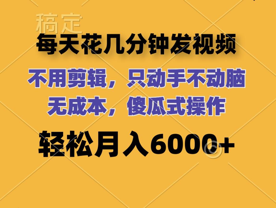 每天花几分钟发视频 无需剪辑 动手不动脑 无成本 傻瓜式操作 轻松月入6…-淘金创客