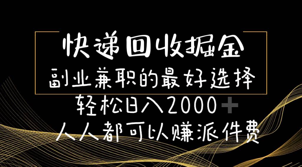 快递回收掘金副业的最好选择轻松一天2000-人人都可以赚派件费-淘金创客