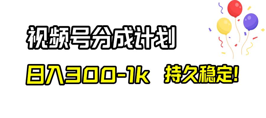 视频号分成计划，日入300-1k，持久稳定！-淘金创客
