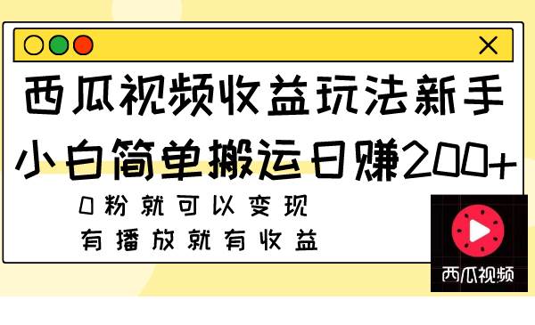 西瓜视频收益玩法，新手小白简单搬运日赚200+0粉就可以变现 有播放就有收益-淘金创客