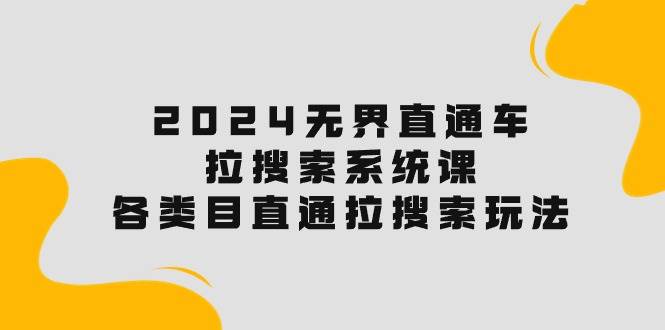 2024无界直通车·拉搜索系统课：各类目直通车 拉搜索玩法！-淘金创客