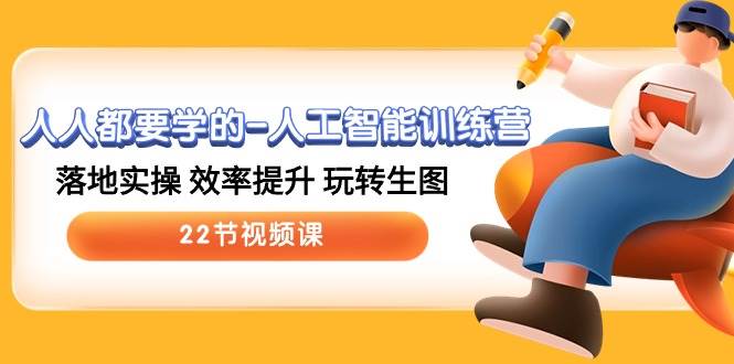 人人都要学的-人工智能训练营，落地实操 效率提升 玩转生图 (22节视频课)-淘金创客
