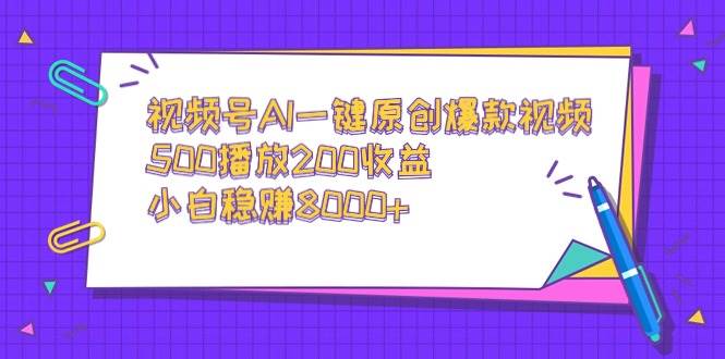 视频号AI一键原创爆款视频，500播放200收益，小白稳赚8000+-淘金创客