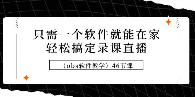 只需一个软件就能在家轻松搞定录课直播（obs软件教学）46节课-淘金创客