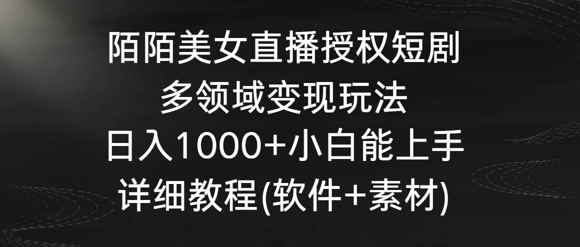 陌陌美女直播授权短剧，多领域变现玩法，日入1000+小白能上手，详细教程…-淘金创客