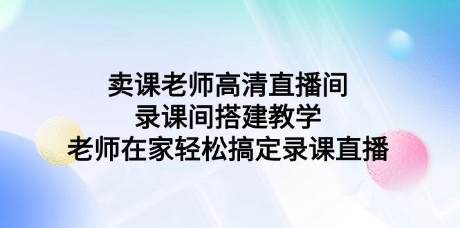 卖课老师高清直播间 录课间搭建教学，老师在家轻松搞定录课直播-淘金创客